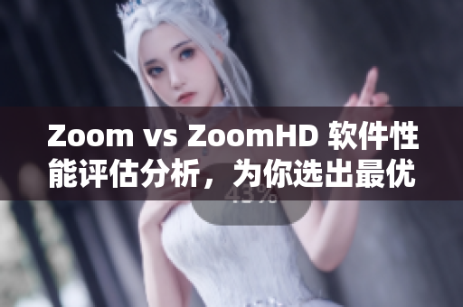 Zoom vs ZoomHD 软件性能评估分析，为你选出最优解！