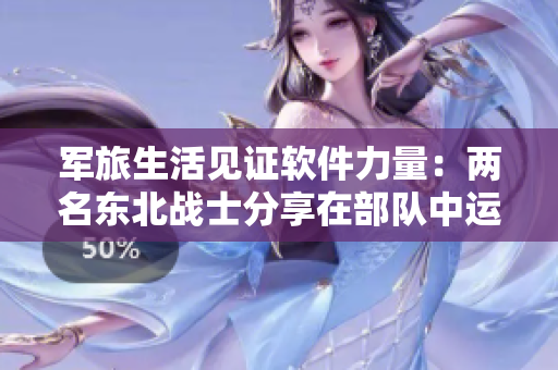 军旅生活见证软件力量：两名东北战士分享在部队中运用程序开发技能的故事