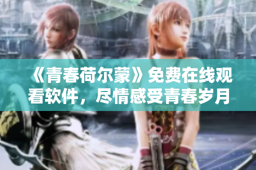 《青春荷尔蒙》免费在线观看软件，尽情感受青春岁月的情怀