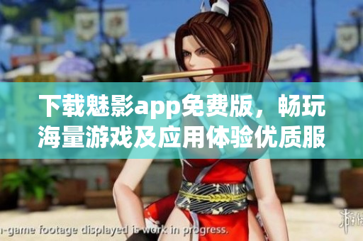 下载魅影app免费版，畅玩海量游戏及应用体验优质服务