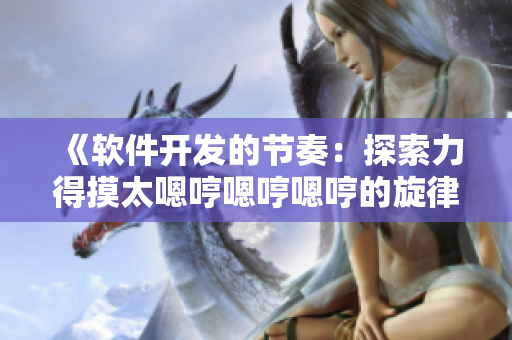 《软件开发的节奏：探索力得摸太嗯哼嗯哼嗯哼的旋律》