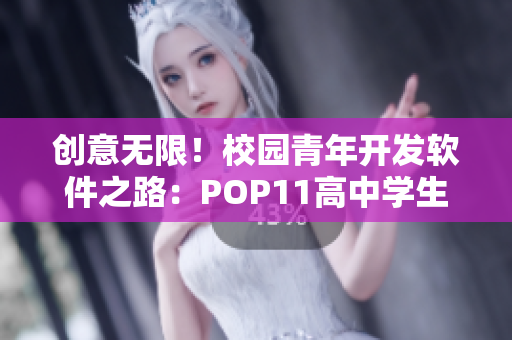 创意无限！校园青年开发软件之路：POP11高中学生教你成为软件编程新秀
