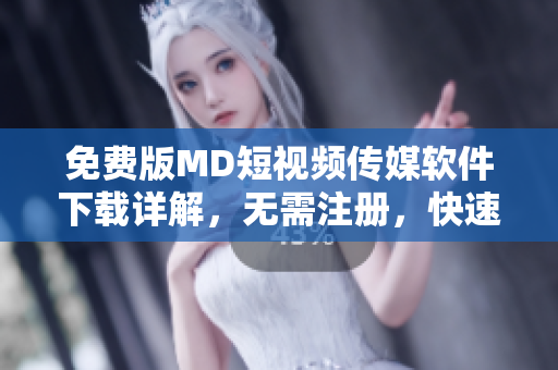 免费版MD短视频传媒软件下载详解，无需注册，快速开始视频创作！