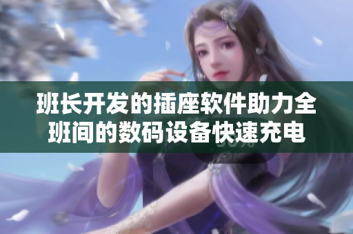 班长开发的插座软件助力全班间的数码设备快速充电