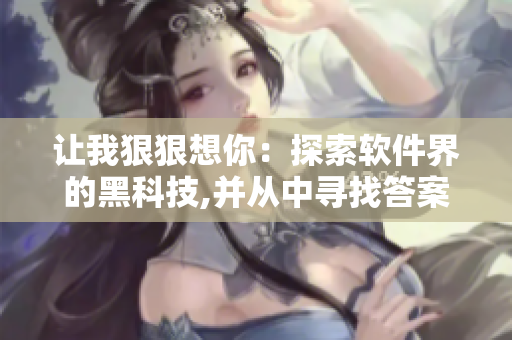 让我狠狠想你：探索软件界的黑科技,并从中寻找答案！