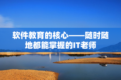 软件教育的核心——随时随地都能掌握的IT老师