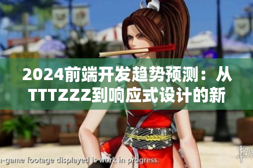 2024前端开发趋势预测：从TTTZZZ到响应式设计的新篇章