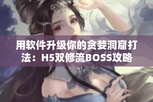 用软件升级你的贪婪洞窟打法：H5双修流BOSS攻略