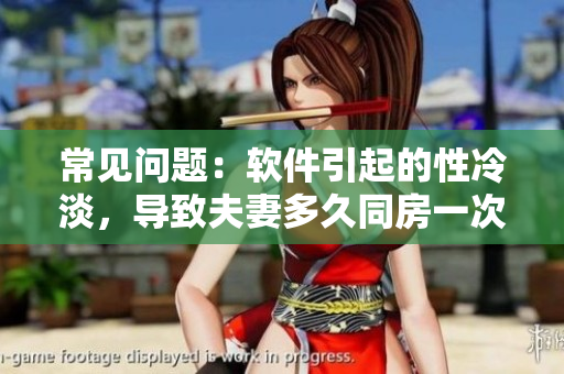 常见问题：软件引起的性冷淡，导致夫妻多久同房一次才正常？