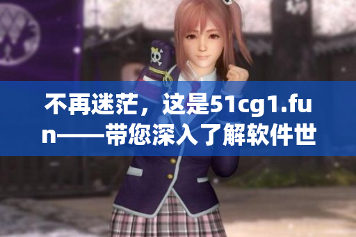 不再迷茫，这是51cg1.fun——带您深入了解软件世界