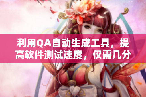 利用QA自动生成工具，提高软件测试速度，仅需几分钟就可生成测试报告