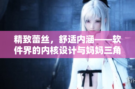 精致蕾丝，舒适内涵——软件界的内核设计与妈妈三角裤的共通之处