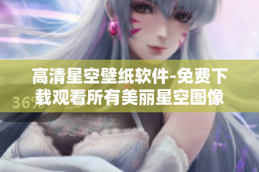 高清星空壁纸软件-免费下载观看所有美丽星空图像