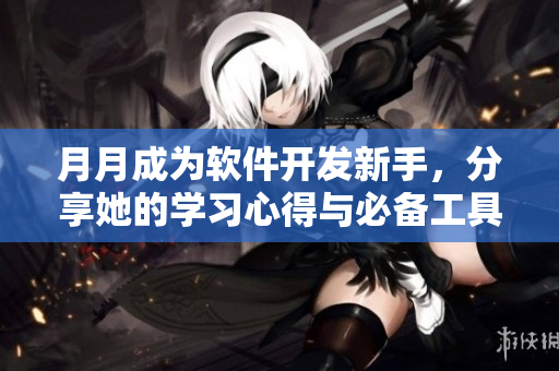 月月成为软件开发新手，分享她的学习心得与必备工具