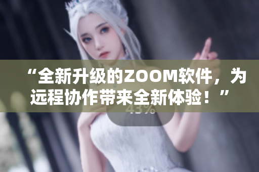 “全新升级的ZOOM软件，为远程协作带来全新体验！”