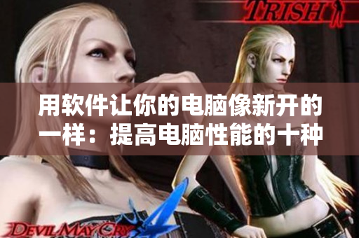 用软件让你的电脑像新开的一样：提高电脑性能的十种技巧