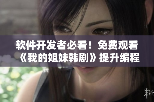 软件开发者必看！免费观看《我的姐妹韩剧》提升编程灵感