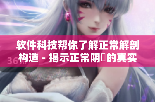 软件科技帮你了解正常解剖构造 - 揭示正常阴脣的真实样貌