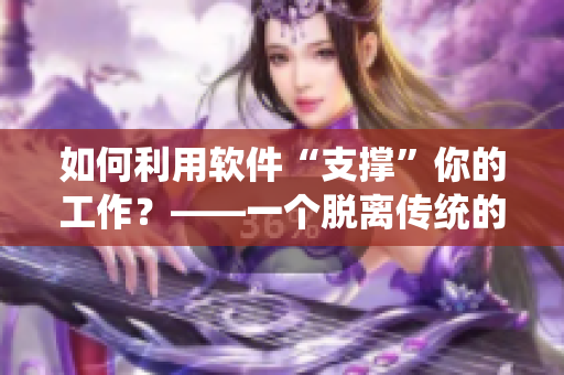 如何利用软件“支撑”你的工作？——一个脱离传统的软件应用故事