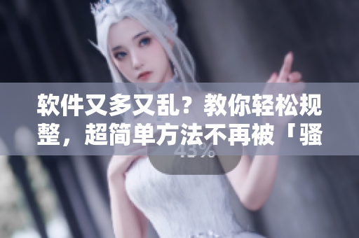 软件又多又乱？教你轻松规整，超简单方法不再被「骚水」搞疯！