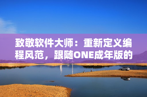 致敬软件大师：重新定义编程风范，跟随ONE成年版的足迹