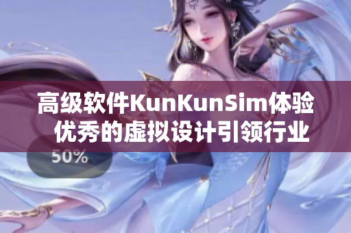 高级软件KunKunSim体验  优秀的虚拟设计引领行业未来