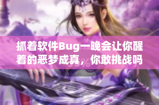 抓着软件Bug一晚会让你醒着的恶梦成真，你敢挑战吗？