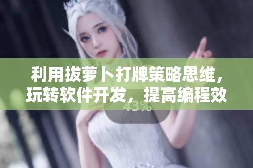 利用拔萝卜打牌策略思维，玩转软件开发，提高编程效率