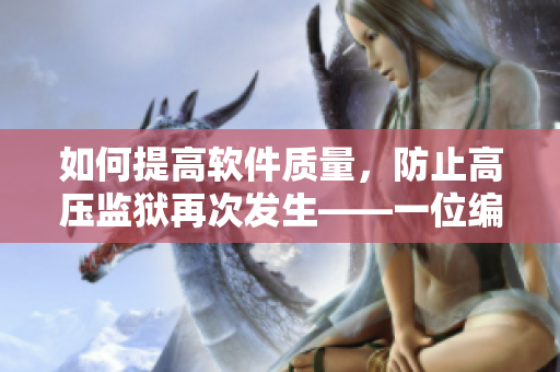 如何提高软件质量，防止高压监狱再次发生——一位编辑的思考
