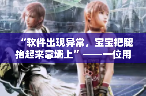 “软件出现异常，宝宝把腿抬起来靠墙上”——一位用户反馈的奇怪BUG