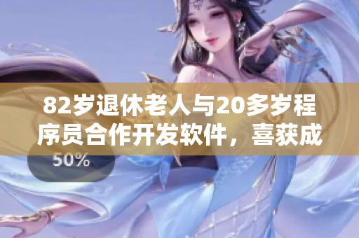 82岁退休老人与20多岁程序员合作开发软件，喜获成功！