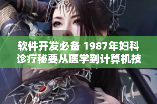 软件开发必备 1987年妇科诊疗秘要从医学到计算机技术的演变与启示