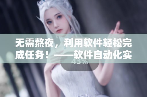 无需熬夜，利用软件轻松完成任务！——软件自动化实践
