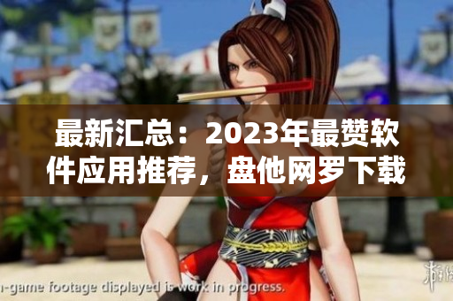 最新汇总：2023年最赞软件应用推荐，盘他网罗下载！