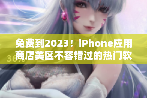 免费到2023！iPhone应用商店美区不容错过的热门软件攻略