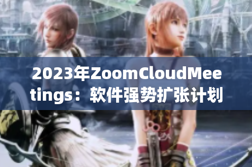 2023年ZoomCloudMeetings：软件强势扩张计划