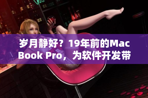 岁月静好？19年前的MacBook Pro，为软件开发带来何种影响