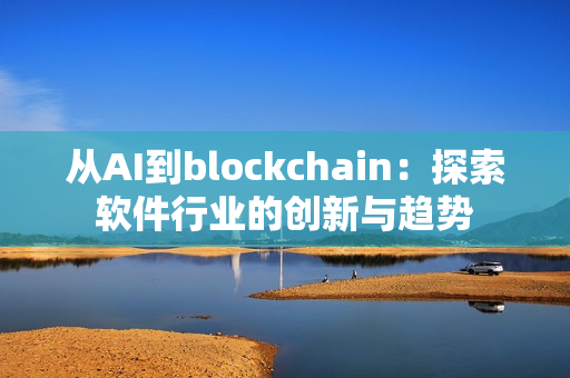 从AI到blockchain：探索软件行业的创新与趋势