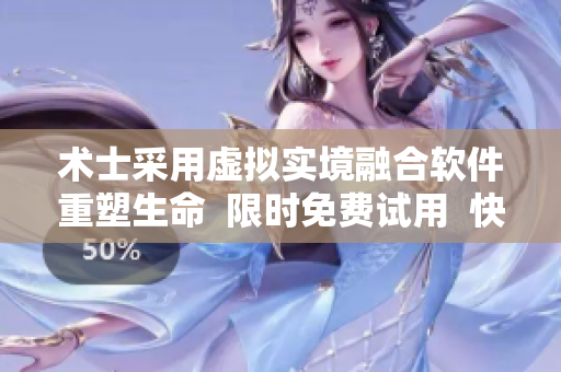 术士采用虚拟实境融合软件重塑生命  限时免费试用  快来体验一下吧！