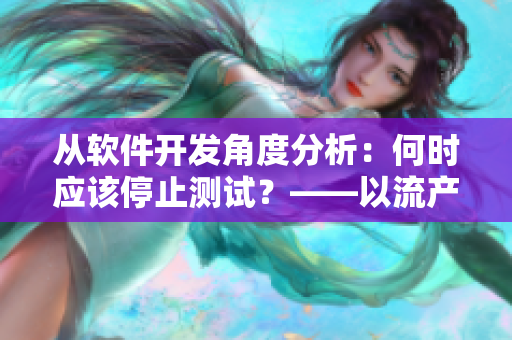 从软件开发角度分析：何时应该停止测试？——以流产次数为启发