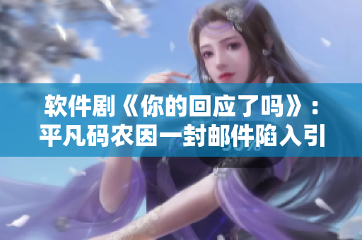 软件剧《你的回应了吗》：平凡码农因一封邮件陷入引人深思的谋杀游戏