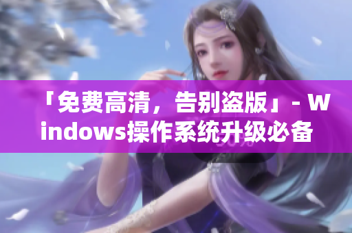 「免费高清，告别盗版」- Windows操作系统升级必备！