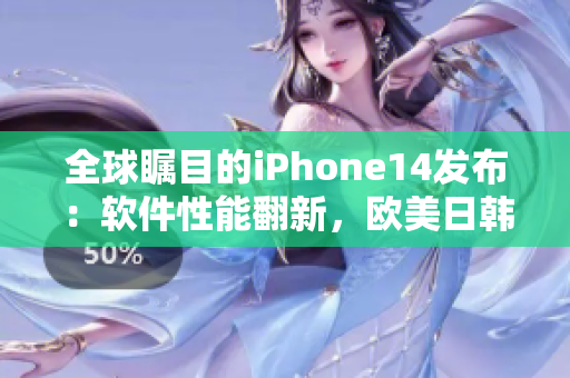 全球瞩目的iPhone14发布：软件性能翻新，欧美日韩版价格揭晓