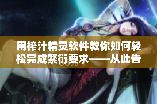 用榨汁精灵软件教你如何轻松完成繁衍要求——从此告别复杂操作
