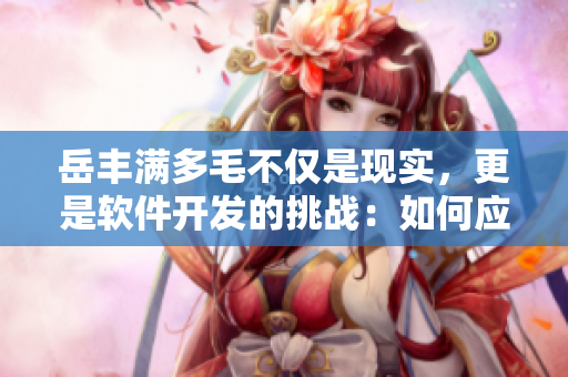 岳丰满多毛不仅是现实，更是软件开发的挑战：如何应对多元化需求