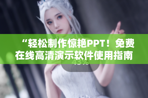 “轻松制作惊艳PPT！免费在线高清演示软件使用指南”