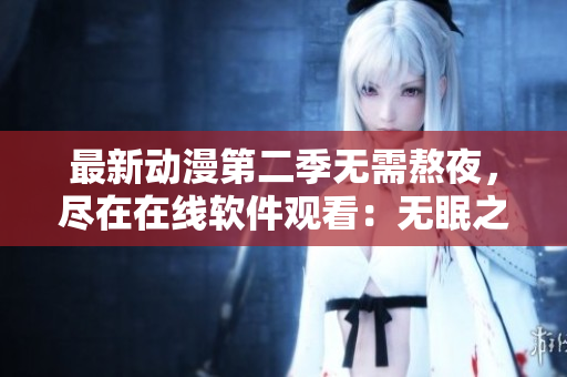 最新动漫第二季无需熬夜，尽在在线软件观看：无眠之夜！