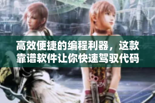 高效便捷的编程利器，这款靠谱软件让你快速驾驭代码世界！