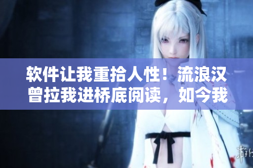 软件让我重拾人性！流浪汉曾拉我进桥底阅读，如今我用软件为他发声。