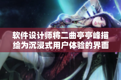 软件设计师将二曲亭亭峰描绘为沉浸式用户体验的界面设计灵感